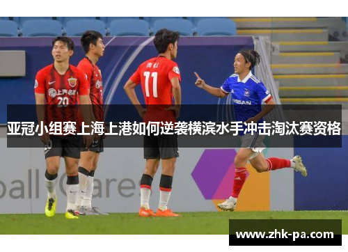 亚冠小组赛上海上港如何逆袭横滨水手冲击淘汰赛资格