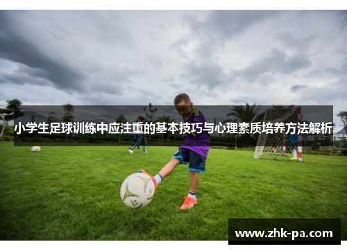 小学生足球训练中应注重的基本技巧与心理素质培养方法解析