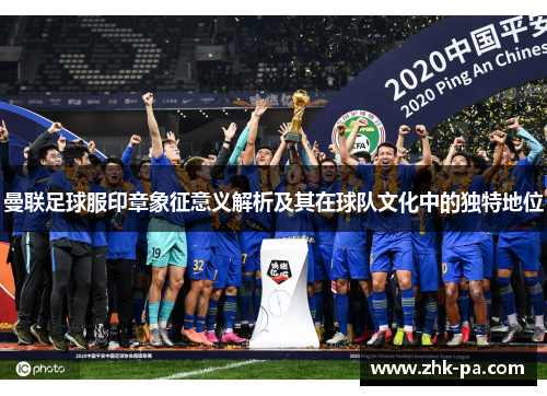 曼联足球服印章象征意义解析及其在球队文化中的独特地位 曼联足球服印章象征意义解析及其在球队文化中的独特地位