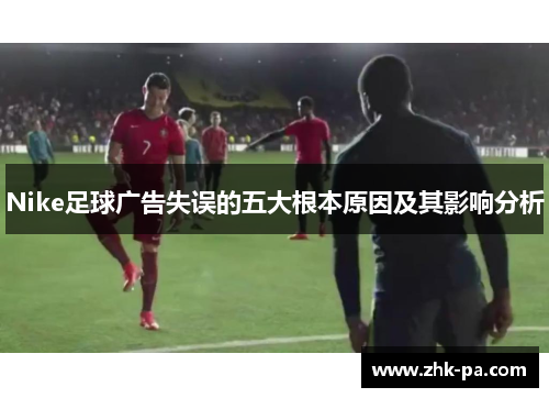 Nike足球广告失误的五大根本原因及其影响分析
