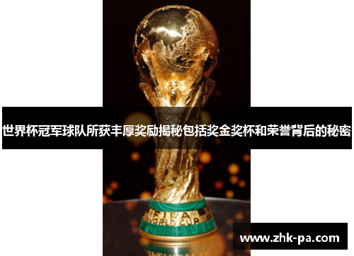 世界杯冠军球队所获丰厚奖励揭秘包括奖金奖杯和荣誉背后的秘密 世界杯冠军球队所获丰厚奖励揭秘包括奖金奖杯和荣誉背后的秘密
