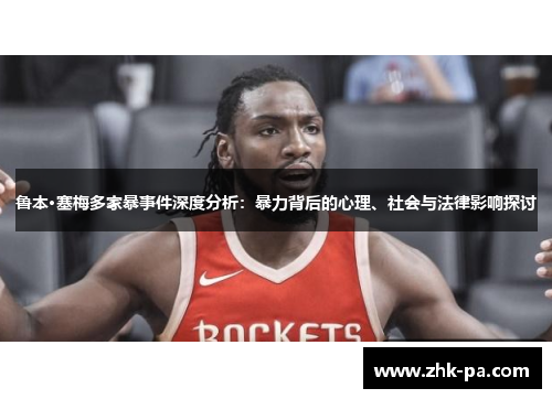 鲁本·塞梅多家暴事件深度分析：暴力背后的心理、社会与法律影响探讨