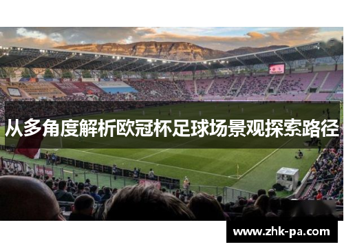 从多角度解析欧冠杯足球场景观探索路径