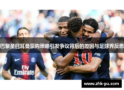 巴黎圣日耳曼豪购策略引发争议背后的原因与足球界反思