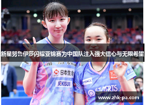 新星努鲁伊莎闪耀亚锦赛为中国队注入强大信心与无限希望