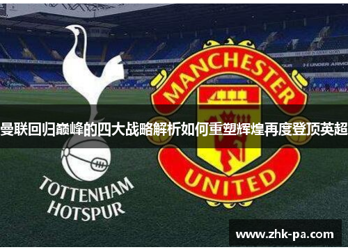 曼联回归巅峰的四大战略解析如何重塑辉煌再度登顶英超