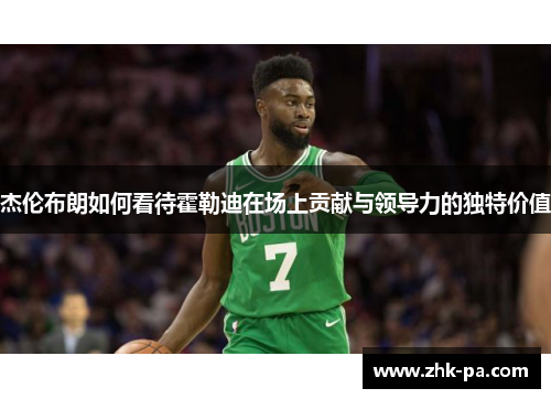杰伦布朗如何看待霍勒迪在场上贡献与领导力的独特价值
