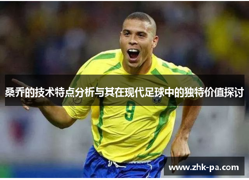 桑乔的技术特点分析与其在现代足球中的独特价值探讨 桑乔的技术特点分析与其在现代足球中的独特价值探讨