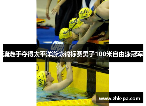 澳选手夺得太平洋游泳锦标赛男子100米自由泳冠军