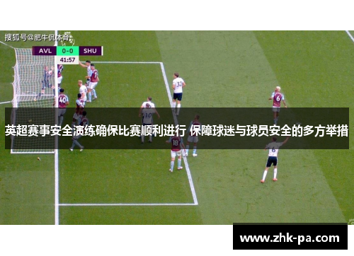 英超赛事安全演练确保比赛顺利进行 保障球迷与球员安全的多方举措