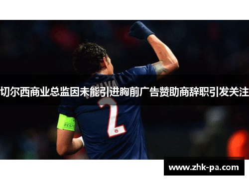 切尔西商业总监因未能引进胸前广告赞助商辞职引发关注