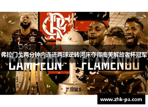弗拉门戈两分钟内连进两球逆转河床夺得南美解放者杯冠军
