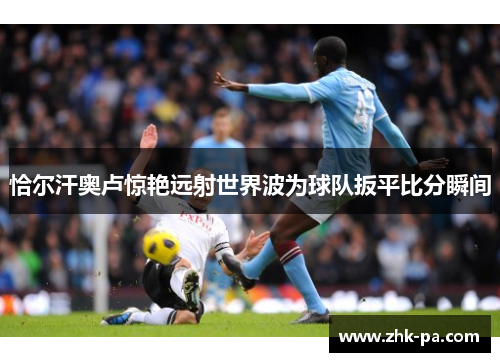 恰尔汗奥卢惊艳远射世界波为球队扳平比分瞬间