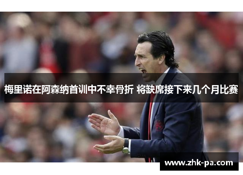 梅里诺在阿森纳首训中不幸骨折 将缺席接下来几个月比赛