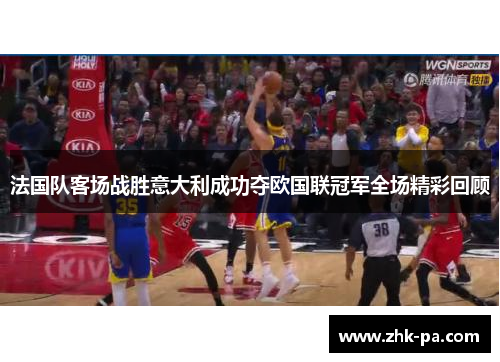 法国队客场战胜意大利成功夺欧国联冠军全场精彩回顾