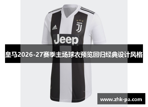 皇马2026-27赛季主场球衣预览回归经典设计风格