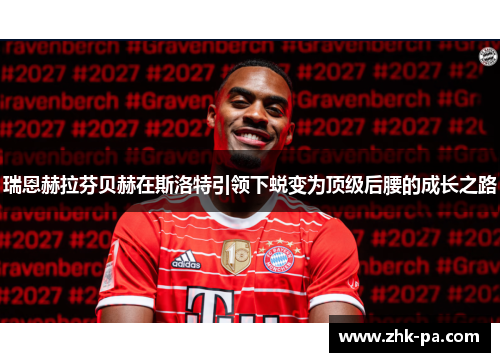 瑞恩赫拉芬贝赫在斯洛特引领下蜕变为顶级后腰的成长之路
