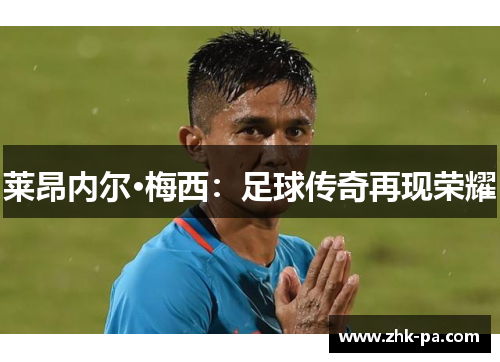 莱昂内尔·梅西：足球传奇再现荣耀