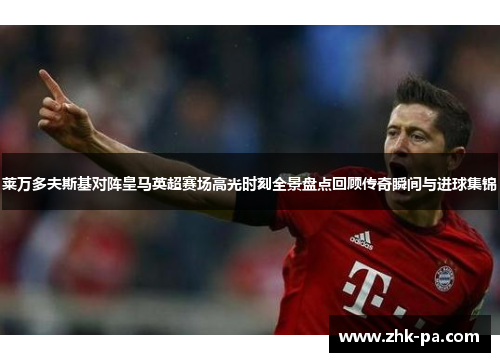 莱万多夫斯基对阵皇马英超赛场高光时刻全景盘点回顾传奇瞬间与进球集锦