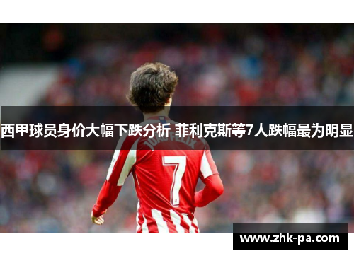 西甲球员身价大幅下跌分析 菲利克斯等7人跌幅最为明显