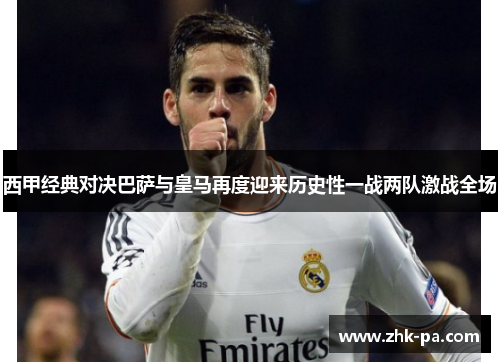 西甲经典对决巴萨与皇马再度迎来历史性一战两队激战全场