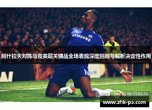 阿什拉夫对阵马竞英超关键战全场表现深度回顾与解析决定性作用