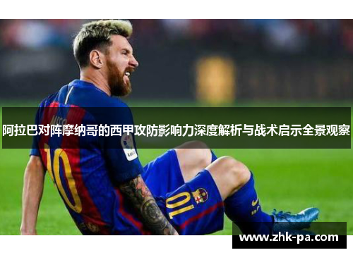 阿拉巴对阵摩纳哥的西甲攻防影响力深度解析与战术启示全景观察