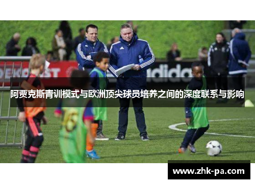 阿贾克斯青训模式与欧洲顶尖球员培养之间的深度联系与影响