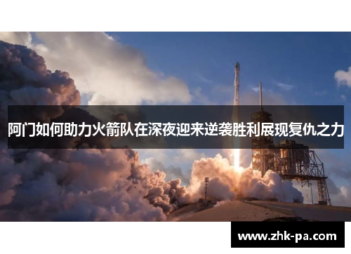 阿门如何助力火箭队在深夜迎来逆袭胜利展现复仇之力
