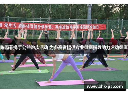 陈雨菲携手公益跑步活动 为参赛者提供专业健康指导助力运动健康