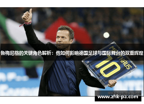 鲁梅尼格的关键角色解析：他如何影响德国足球与国际舞台的双重辉煌