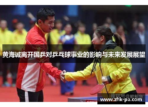 黄海诚离开国乒对乒乓球事业的影响与未来发展展望