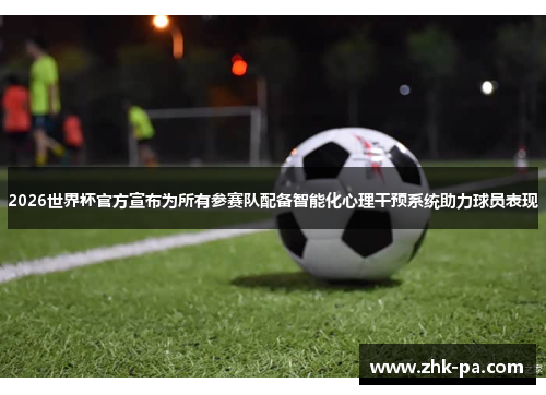 2026世界杯官方宣布为所有参赛队配备智能化心理干预系统助力球员表现