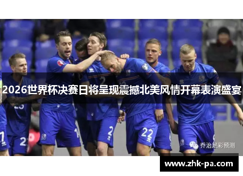 2026世界杯决赛日将呈现震撼北美风情开幕表演盛宴 2026世界杯决赛日将呈现震撼北美风情开幕表演盛宴