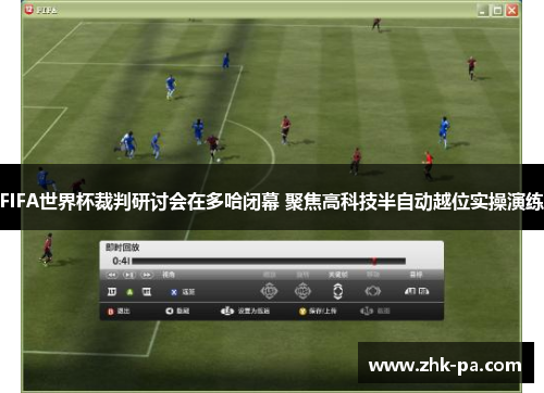 FIFA世界杯裁判研讨会在多哈闭幕 聚焦高科技半自动越位实操演练 FIFA世界杯裁判研讨会在多哈闭幕 聚焦高科技半自动越位实操演练