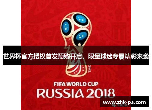 世界杯官方授权首发预购开启,限量球迷专属精彩来袭 世界杯官方授权首发预购开启,限量球迷专属精彩来袭