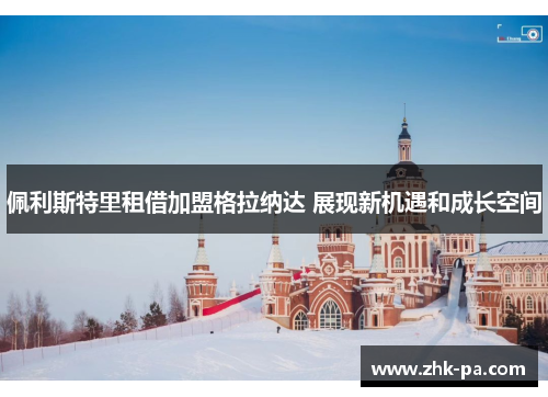 佩利斯特里租借加盟格拉纳达 展现新机遇和成长空间 佩利斯特里租借加盟格拉纳达 展现新机遇和成长空间