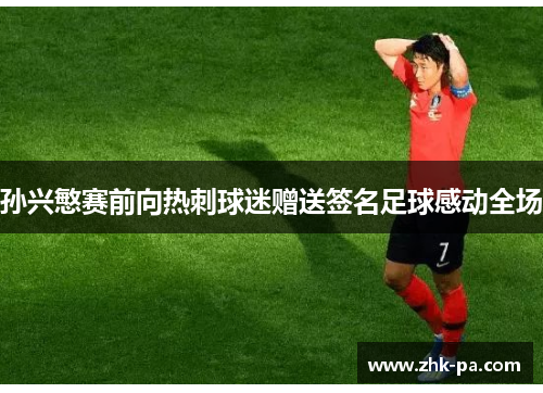 孙兴慜赛前向热刺球迷赠送签名足球感动全场