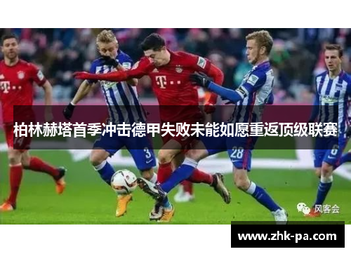 柏林赫塔首季冲击德甲失败未能如愿重返顶级联赛 柏林赫塔首季冲击德甲失败未能如愿重返顶级联赛