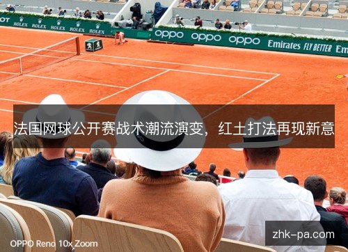 法国网球公开赛战术潮流演变，红土打法再现新意