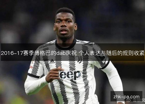 2016-17赛季博格巴的dab庆祝 个人表达与随后的规则收紧