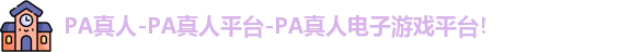 PA真人-PA真人平台-PA真人电子游戏平台！